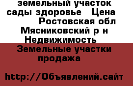 земельный участок сады здоровье › Цена ­ 250 000 - Ростовская обл., Мясниковский р-н Недвижимость » Земельные участки продажа   